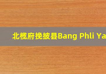 北榄府挽披县Bang Phli Yai